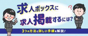 求人ボックスに掲載するには？3つの方法と詳しい手順を解説