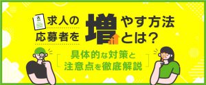 求人の応募者を増やす方法とは？具体的な対策と注意点を徹底解説