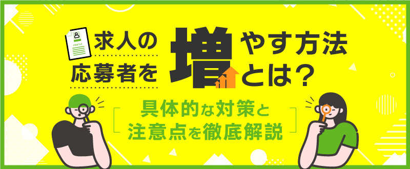 求人の応募者を増やす方法とは？具体的な対策と注意点を徹底解説
