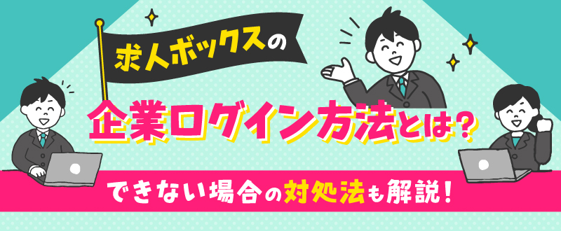 求人ボックスの企業ログイン方法とは？できない場合の対処法も解説！