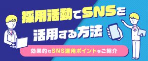 採用活動でSNSを活用する方法｜効果的なSNS運用ポイントをご紹介