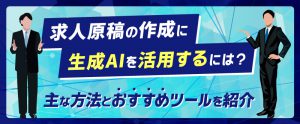 求人原稿の作成に生成AIを活用するには？主な方法とおすすめツールを紹介