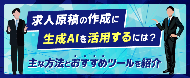 求人原稿の作成に生成AIを活用するには？主な方法とおすすめツールを紹介