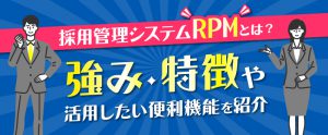 採用管理システムRPMとは？強み・特徴や活用したい便利機能を紹介