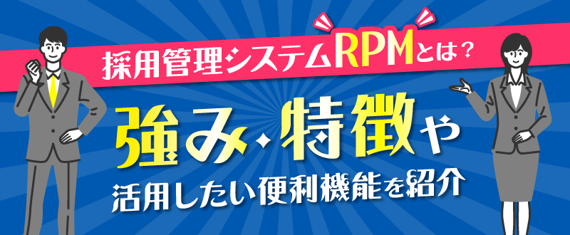 採用管理システムRPMとは？強み・特徴や活用したい便利機能を紹介