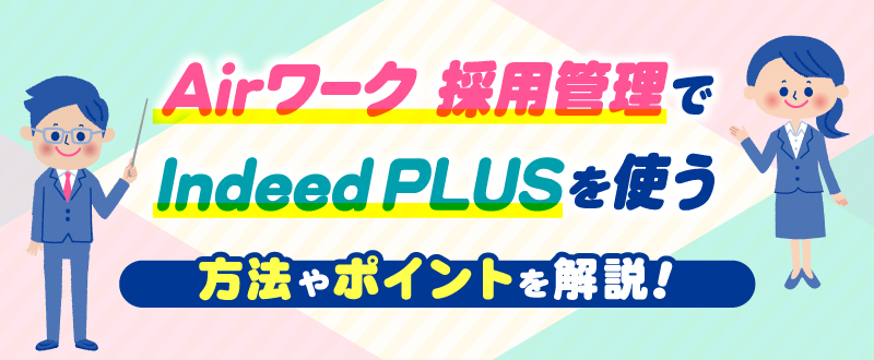 Airワーク 採用管理でIndeed PLUSを使う方法やポイントを解説