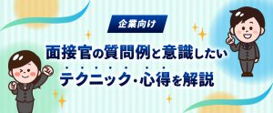 【企業向け】面接官の質問例と意識したいテクニック・心得を解説