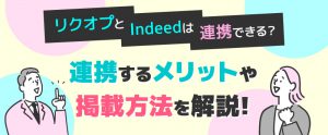 リクオプとIndeedは連携できる？連携するメリットや掲載方法を解説