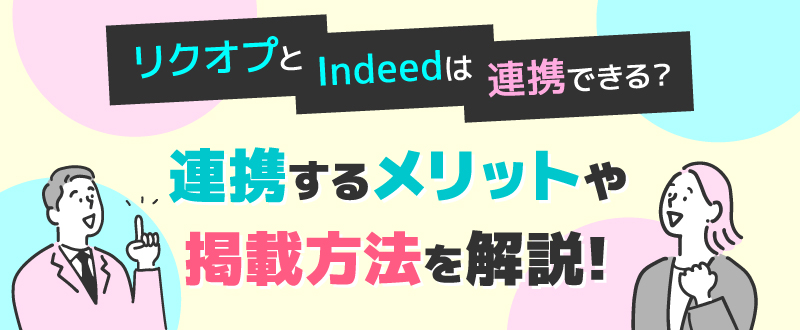 リクオプとIndeedは連携できる？連携するメリットや掲載方法を解説
