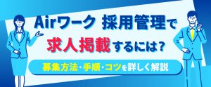Airワーク 採用管理で求人掲載するには？募集方法・手順・コツを詳しく解説