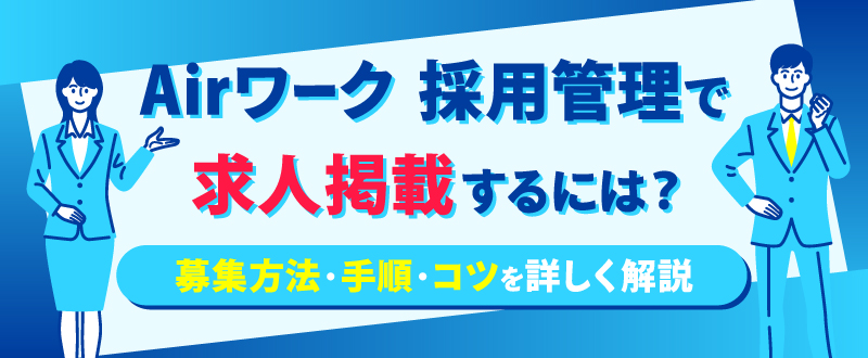 Airワーク 採用管理で求人掲載するには？募集方法・手順・コツを詳しく解説