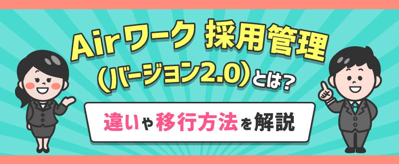 Airワーク 採用管理（バージョン2.0）とは？違いや移行方法を解説