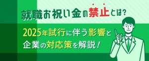 就職お祝い金の禁止とは？2025年試行に伴う影響と企業の対応策を解説