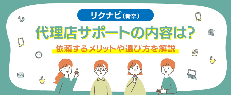 リクナビ（新卒）の代理店サポートの内容は？依頼するメリットや選び方を解説