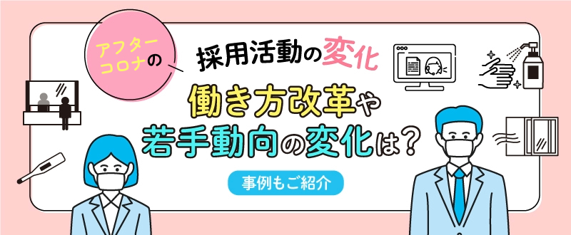 アフターコロナでの採用活動の変化。働き方改革や若手動向の変化は？事例もご紹介