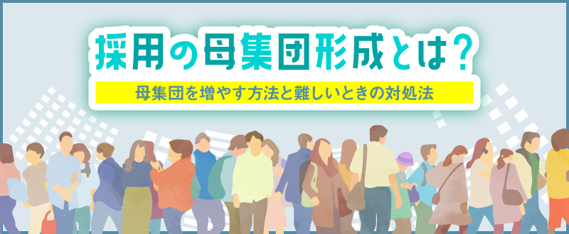 採用の母集団形成とは？母集団を増やす18の方法と難しいときの対処法