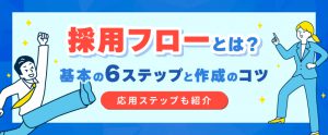 採用フローとは？基本の6ステップと作成のコツ【応用ステップも紹介】