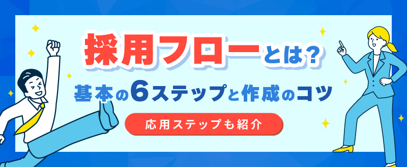 採用フローとは？基本の6ステップと作成のコツ【応用ステップも紹介】
