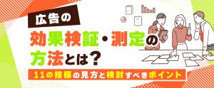 広告の効果検証・測定の方法とは？11の指標の見方と検討すべきポイント