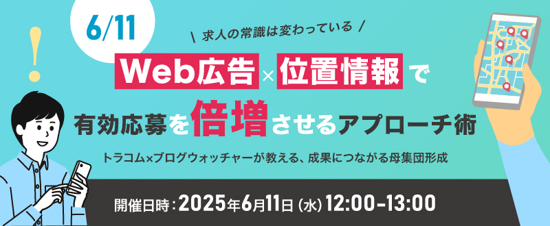 【6月11日】“求人の常識は変わっている” Web広告×位置情報で有効応募を倍増させるアプローチ術 ― トラコム×ブログウォッチャーが教える、成果につながる母集団形成 ―