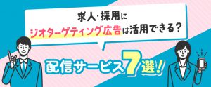 求人・採用にジオターゲティング広告は活用できる？配信サービス7選