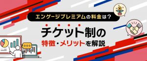 エンゲージプレミアムの料金は？チケット制の特徴・メリットを解説