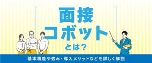 面接コボットとは？基本機能や強み・導入メリットなどを詳しく解説