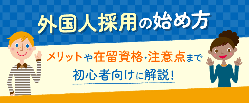 外国人採用の始め方｜メリットや在留資格・注意点まで初心者向けに解説