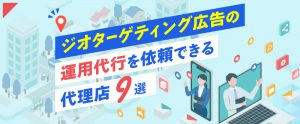 ジオターゲティング広告の運用代行を依頼できる代理店9選