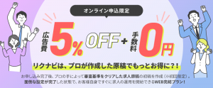 ＼オンライン申込限定／広告費5%オフ＋手数料0円！ “初めてのリクナビ”は、プロ原稿で簡単・お得に。