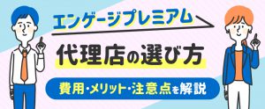 エンゲージプレミアム代理店の選び方｜費用・メリット・注意点を解説