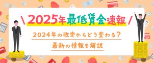 2025年最低賃金速報！2024年の改定からどう変わる？最新の情報を解説