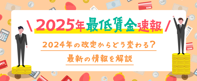 2025年最低賃金速報！2024年の改定からどう変わる？最新の情報を解説