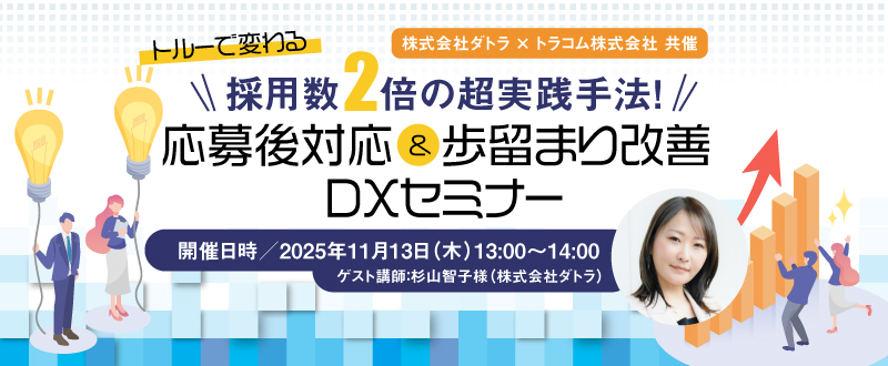 【11月13日(木)開催】採用数2倍の超実践手法!「トルー」で変わる“応募後対応&歩留まり改善”DXセミナー