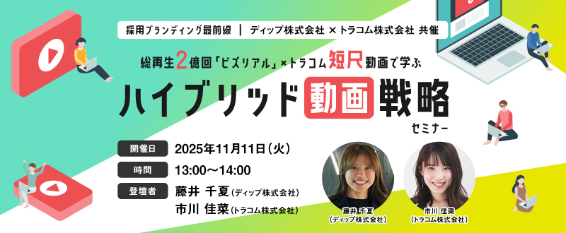 【11月11日(火)開催】採用ブランディングの最前線! 総再生2億回「ビズリアル」×トラコム短尺動画で学ぶ“ハイブリッド動画戦略”セミナー