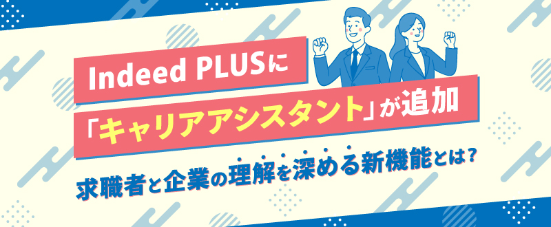 Indeed PLUSに「キャリアアシスタント」が追加｜求職者と企業の理解を深める新機能とは
