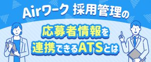 Airワーク 採用管理の応募者情報を連携できるATSとは
