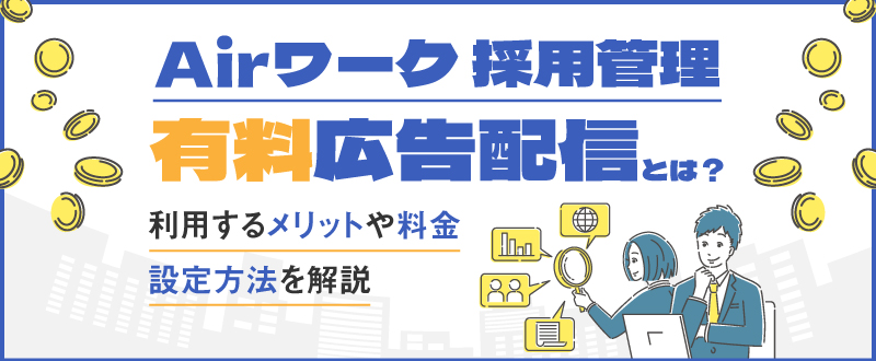 Airワーク 採用管理の有料広告配信とは？利用するメリットや料金・設定方法を解説