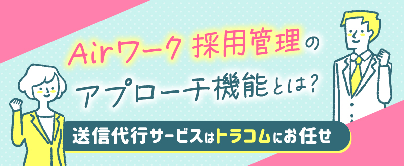 Airワーク 採用管理のアプローチ機能とは？送信代行サービスはトラコムにお任せ