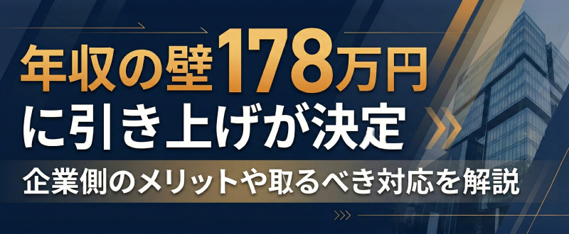 年収の壁178万円に引き上げが決定！採用活動への影響や企業側のメリット・取るべき行動を解説