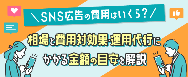 SNS広告の費用はいくら？相場と費用対効果・運用代行にかかる金額の目安を解説