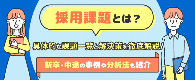 採用課題とは？具体的な課題一覧と解決策を徹底解説｜新卒・中途の事例や分析法…