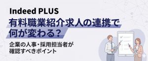 【Indeed PLUS】有料職業紹介求人の連携で何が変わる？企業の人事・採用担当者が確認すべきポイント