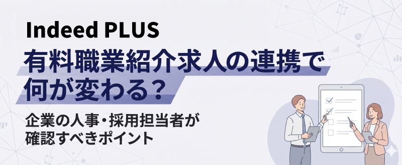 【Indeed PLUS】有料職業紹介求人の連携で何が変わる？企業の人事・採用担当者が確認すべきポイント