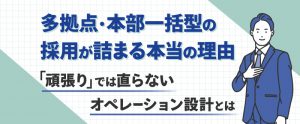 多拠点・本部一括型の採用が詰まる本当の理由｜「頑張り」では直らないオペレーション設計とは