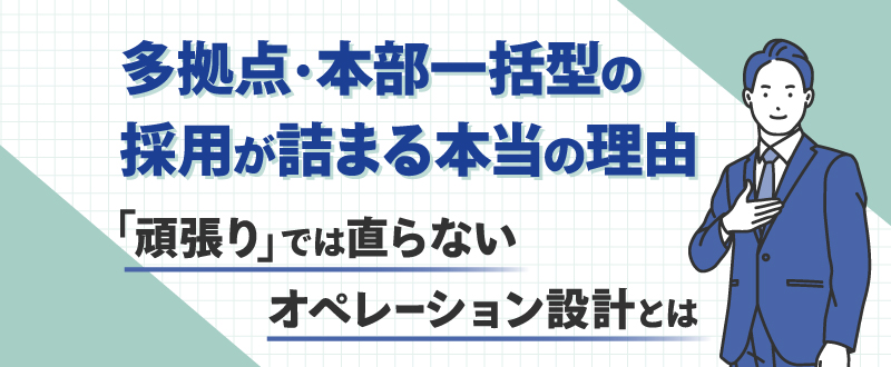 多拠点・本部一括型の採用が詰まる本当の理由｜「頑張り」では直らないオペレーション設計とは