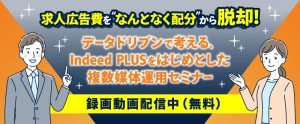【録画配信】求人広告費を“なんとなく配分”から脱却！データドリブンで考える、Indeed PLUSをはじめとした複数媒体運用セミナー