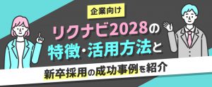 【企業向け】リクナビ2028の特徴・活用方法と新卒採用の成功事例を紹介