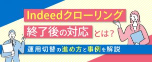 Indeedクローリング終了後の対応とは？運用切替の進め方と事例を解説
