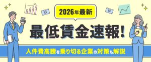 【2026年最新】最低賃金はいくら上がる？引き上げ目安の速報と改定スケジュール｜人件費高騰を乗り切る企業の対策も解説